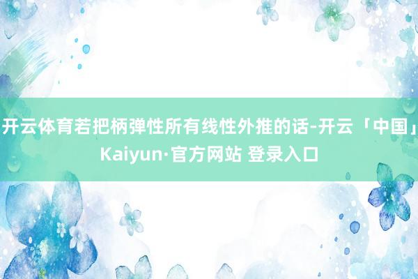 开云体育若把柄弹性所有线性外推的话-开云「中国」Kaiyun·官方网站 登录入口