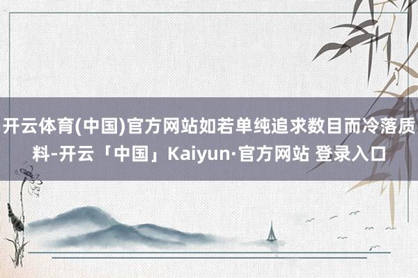 开云体育(中国)官方网站如若单纯追求数目而冷落质料-开云「中国」Kaiyun·官方网站 登录入口