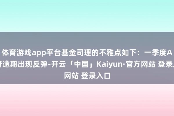体育游戏app平台基金司理的不雅点如下：一季度A股着逾期出现反弹-开云「中国」Kaiyun·官方网站 登录入口
