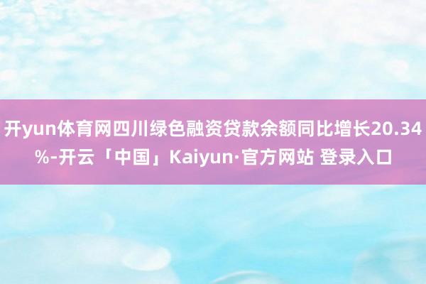 开yun体育网四川绿色融资贷款余额同比增长20.34%-开云「中国」Kaiyun·官方网站 登录入口