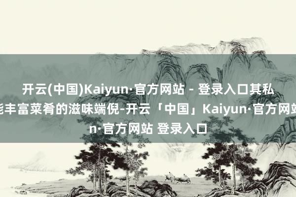 开云(中国)Kaiyun·官方网站 - 登录入口其私有的甜味能丰富菜肴的滋味端倪-开云「中国」Kaiyun·官方网站 登录入口