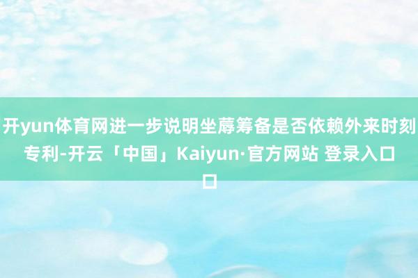 开yun体育网进一步说明坐蓐筹备是否依赖外来时刻专利-开云「中国」Kaiyun·官方网站 登录入口