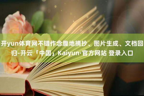 开yun体育网不错作念腹地摘抄、图片生成、文档回归-开云「中国」Kaiyun·官方网站 登录入口