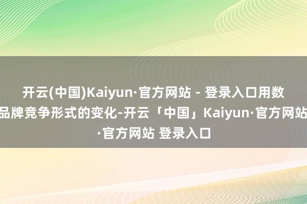 开云(中国)Kaiyun·官方网站 - 登录入口用数据揭示了品牌竞争形式的变化-开云「中国」Kaiyun·官方网站 登录入口