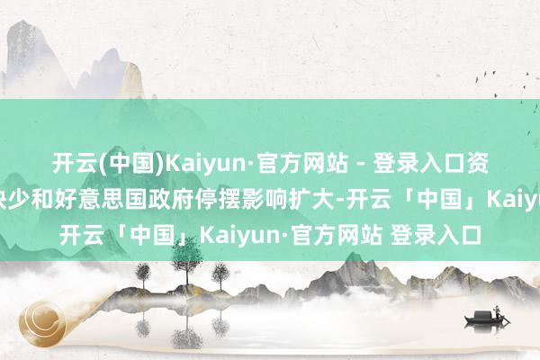 开云(中国)Kaiyun·官方网站 - 登录入口资金还忧虑阛阓流动性缺少和好意思国政府停摆影响扩大-开云「中国」Kaiyun·官方网站 登录入口