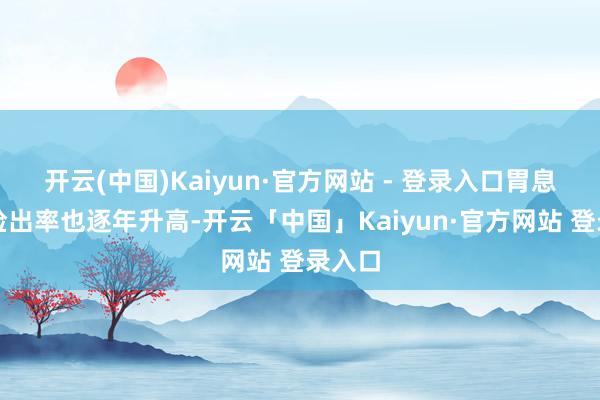 开云(中国)Kaiyun·官方网站 - 登录入口胃息肉的检出率也逐年升高-开云「中国」Kaiyun·官方网站 登录入口